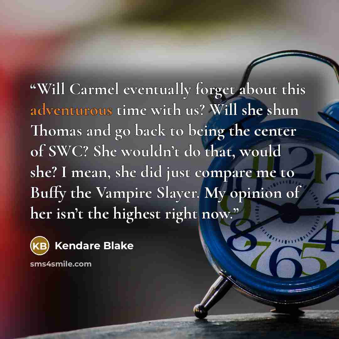 “Will Carmel eventually forget about this adventurous time with us? Will she shun Thomas and go back to being the center of SWC? She wouldn’t do that, would she? I mean, she did just compare me to Buffy the Vampire Slayer. My opinion of her isn’t the highest right now.” quote by Kendare Blake