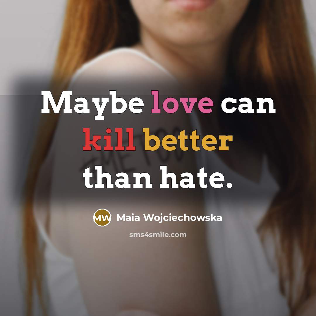 “Maybe love can kill better than hate.” quote by Maia Wojciechowska