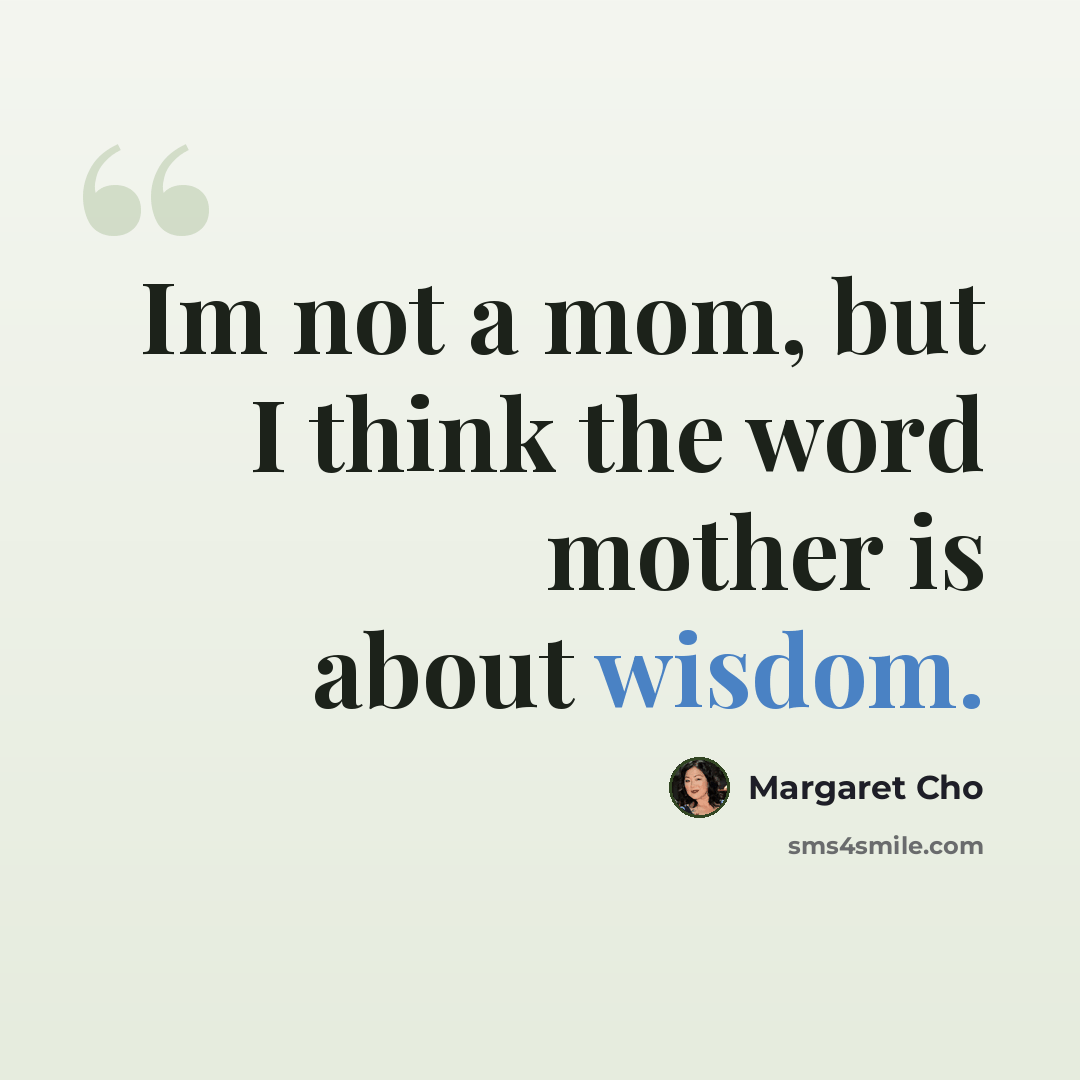 “Im not a mom, but I think the word mother is about wisdom.” quote by Margaret Cho