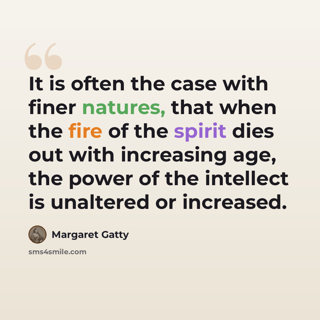 “It is often the case with finer natures, that when the fire of the spirit dies out with increasing age, the power of the intellect is unaltered or increased.” quote by Margaret Gatty