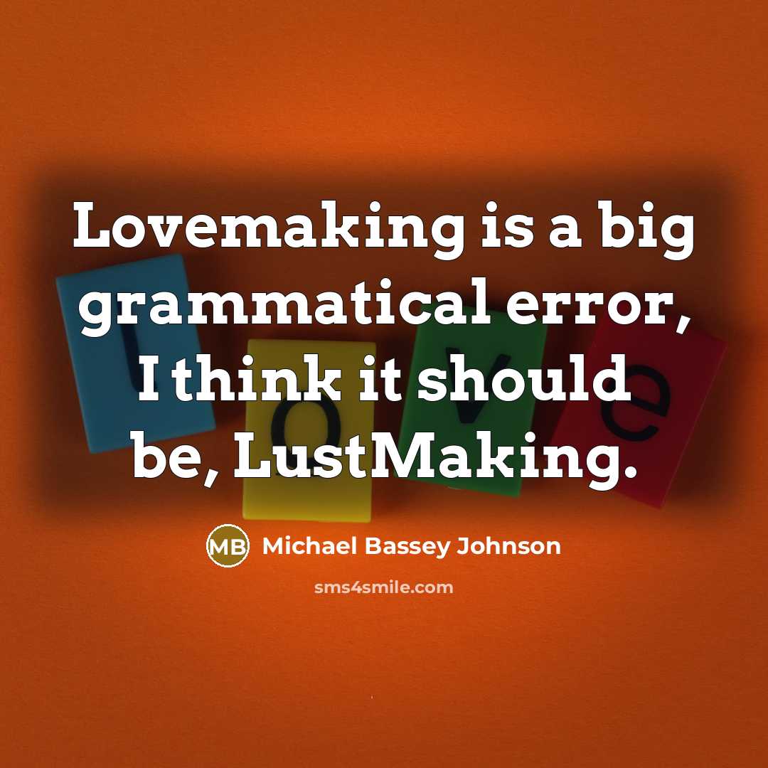 “Lovemaking is a big grammatical error, I think it should be, LustMaking.” quote by Michael Bassey Johnson