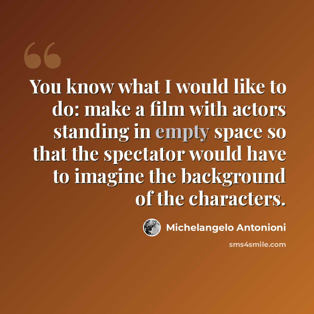 “You know what I would like to do: make a film with actors standing in empty space so that the spectator would have to imagine the background of the characters.” quote by Michelangelo Antonioni