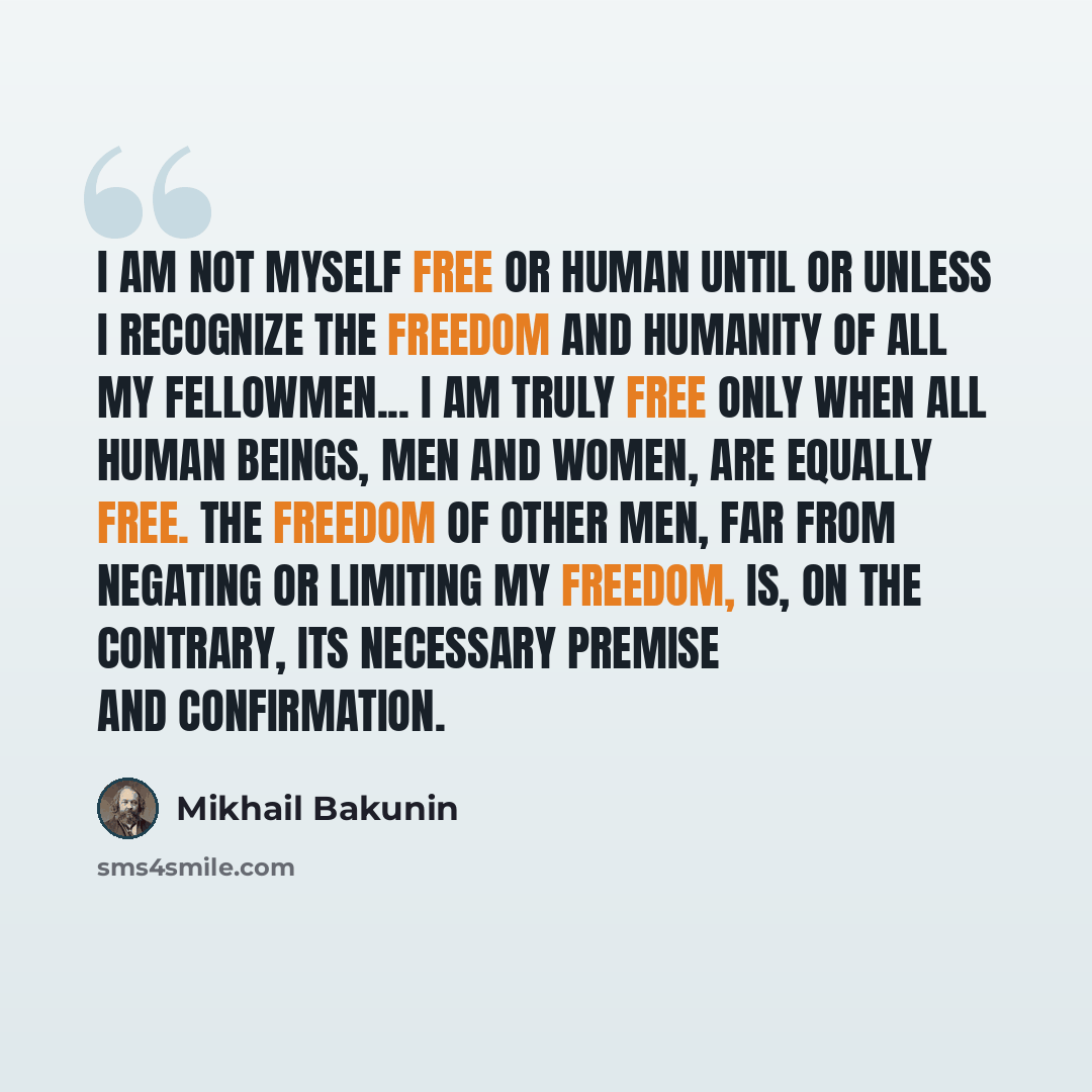 “I am not myself free or human until or unless I recognize the freedom and humanity of all my fellowmen... I am truly free only when all human beings, men and women, are equally free. The freedom of other men, far from negating or limiting my freedom, is, on the contrary, its necessary premise and…” quote by Mikhail Bakunin