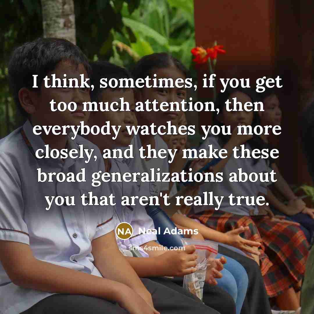 “I think, sometimes, if you get too much attention, then everybody watches you more closely, and they make these broad generalizations about you that aren't really true.” quote by Neal Adams