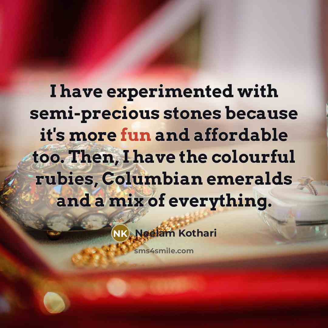 “I have experimented with semi-precious stones because it's more fun and affordable too. Then, I have the colourful rubies, Columbian emeralds and a mix of everything.” quote by Neelam Kothari