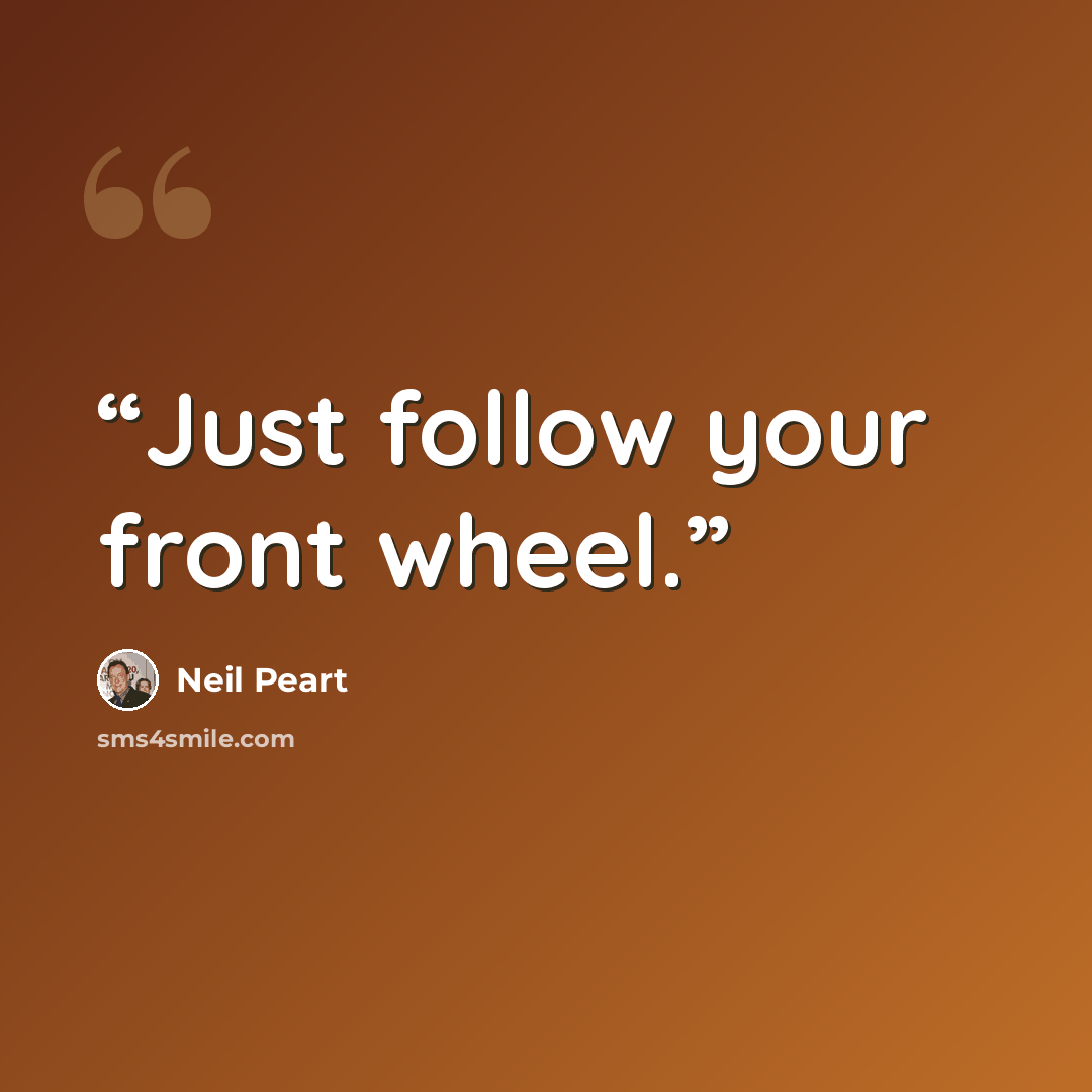 “Just follow your front wheel.” quote by Neil Peart