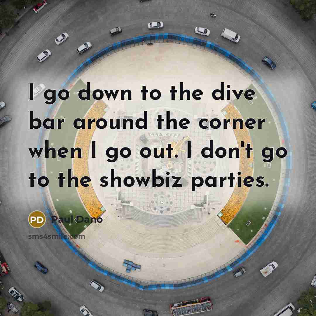 “I go down to the dive bar around the corner when I go out. I don't go to the showbiz parties.” quote by Paul Dano