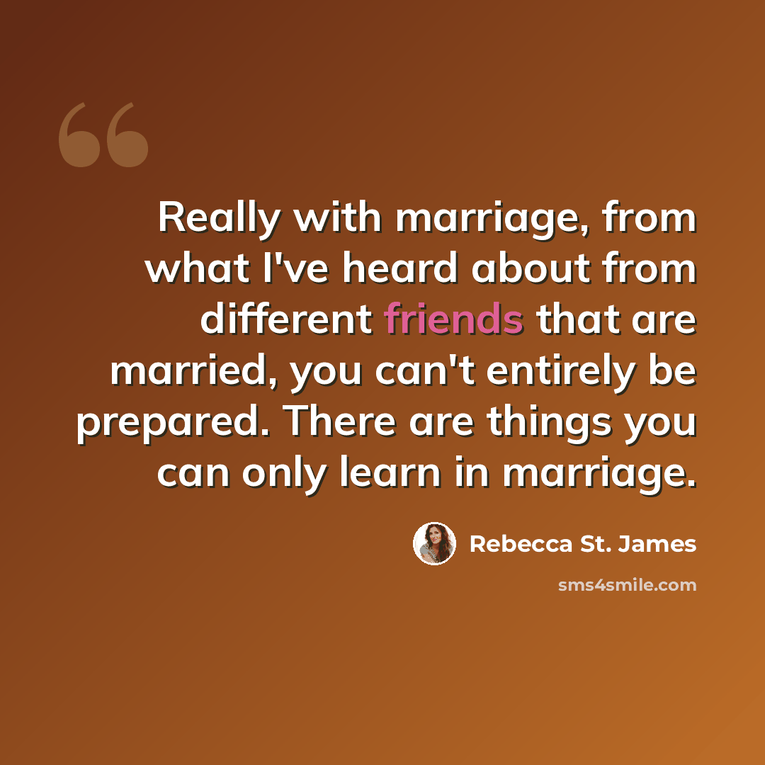 “Really with marriage, from what I've heard about from different friends that are married, you can't entirely be prepared. There are things you can only learn in marriage.” quote by Rebecca St. James