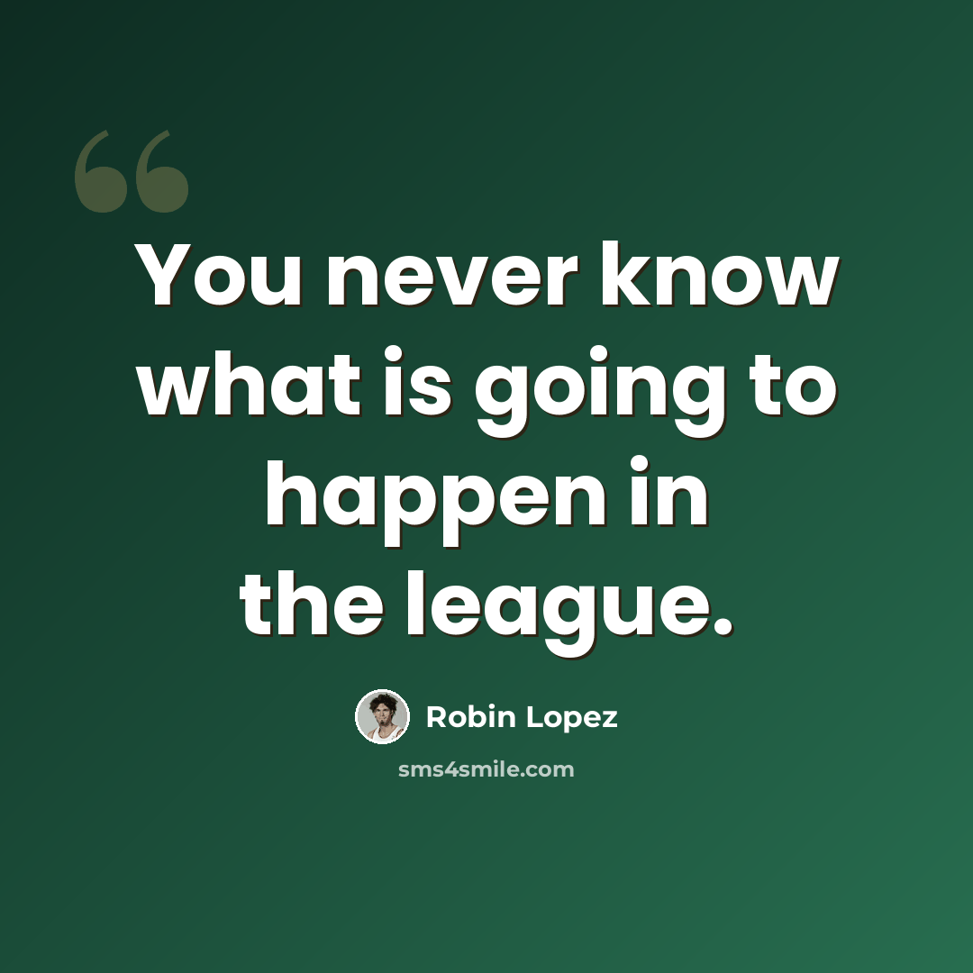 “You never know what is going to happen in the league.” quote by Robin Lopez
