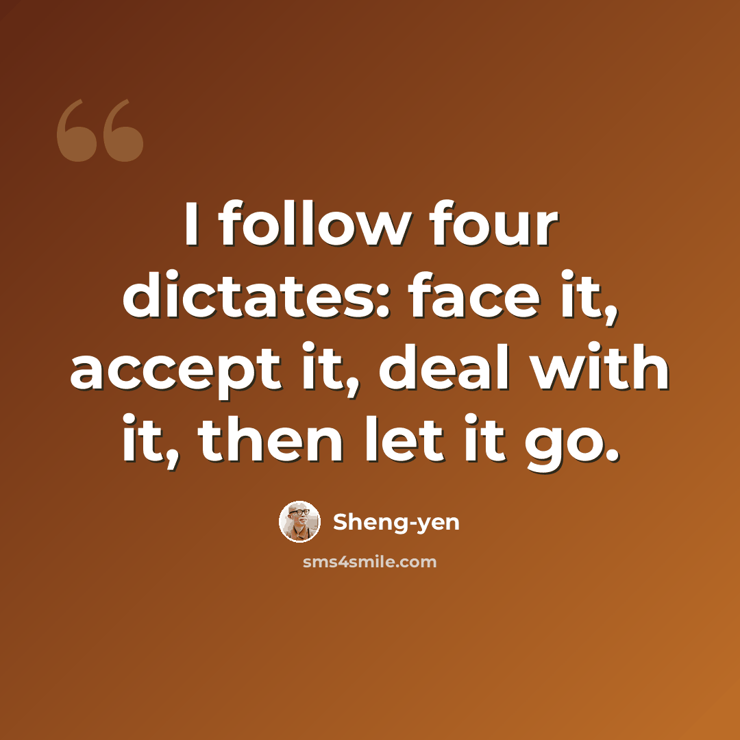 “I follow four dictates: face it, accept it, deal with it, then let it go.” quote by Sheng-yen