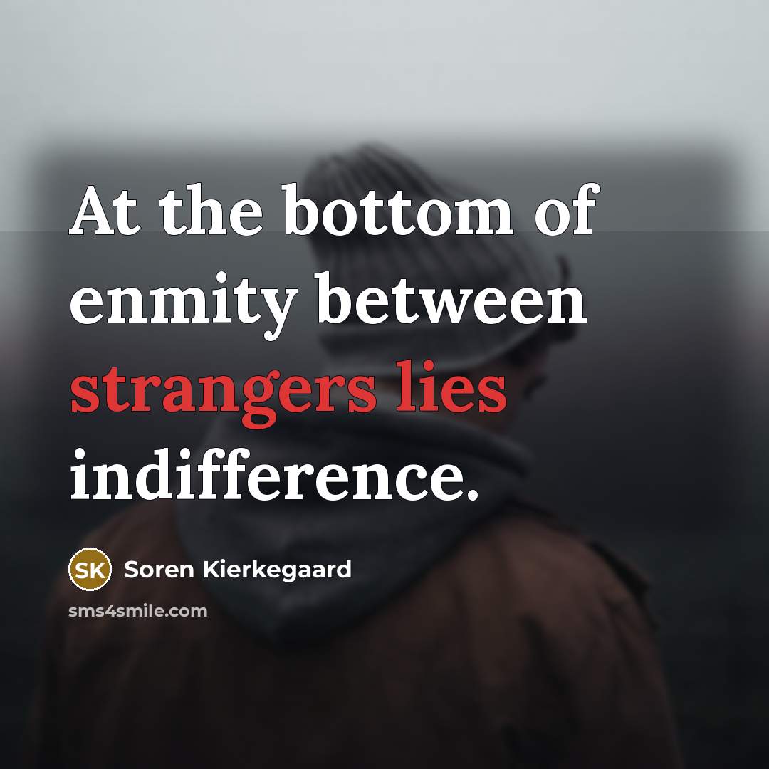 “At the bottom of enmity between strangers lies indifference.” quote by Soren Kierkegaard