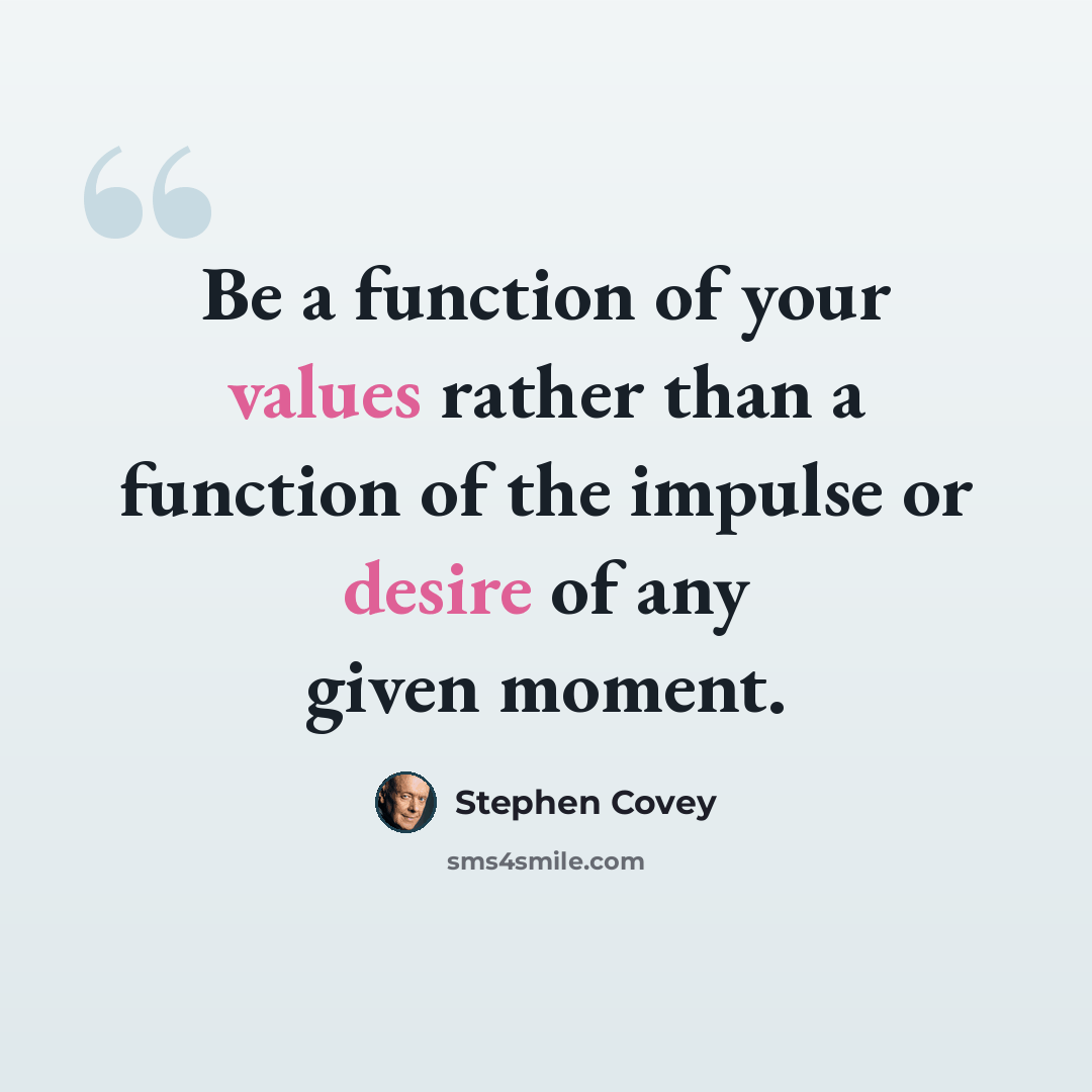 “Be a function of your values rather than a function of the impulse or desire of any given moment.” quote by Stephen Covey