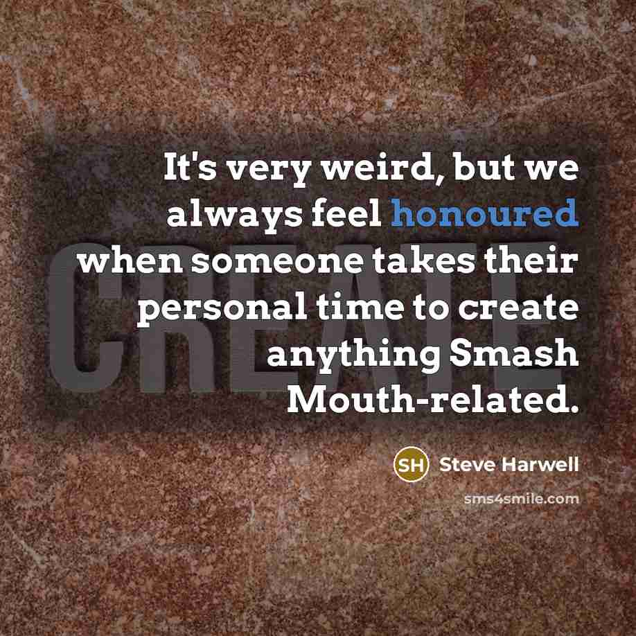 “It's very weird, but we always feel honoured when someone takes their personal time to create anything Smash Mouth-related.” quote by Steve Harwell
