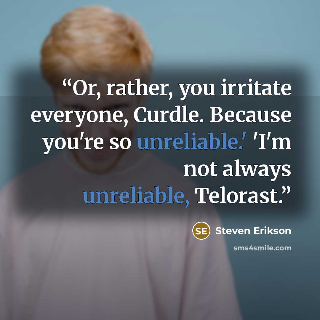 “Or, rather, you irritate everyone, Curdle. Because you're so unreliable.' 'I'm not always unreliable, Telorast.” quote by Steven Erikson