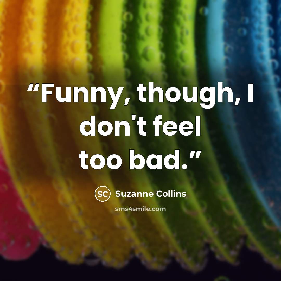 “Funny, though, I don't feel too bad.” quote by Suzanne Collins