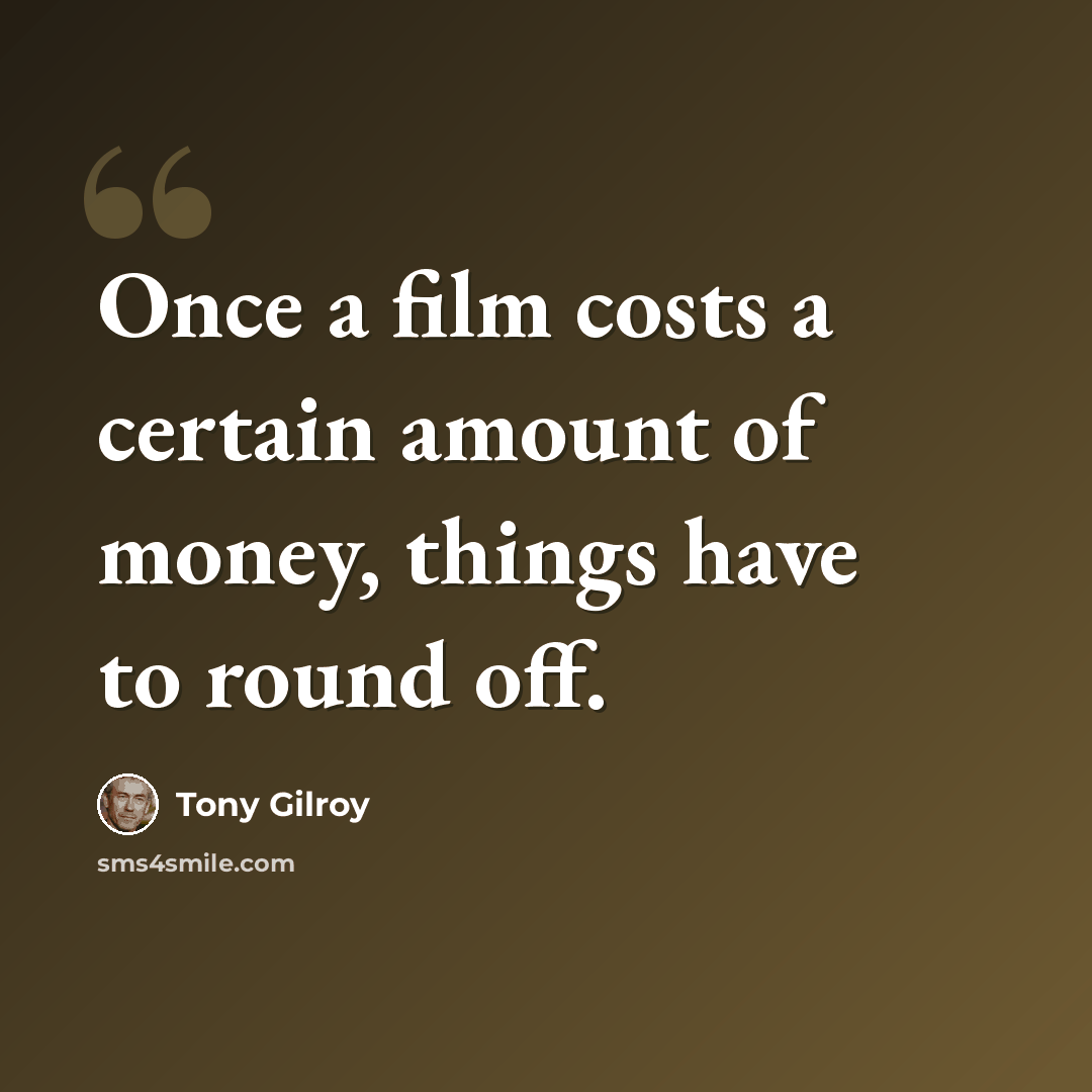 “Once a film costs a certain amount of money, things have to round off.” quote by Tony Gilroy