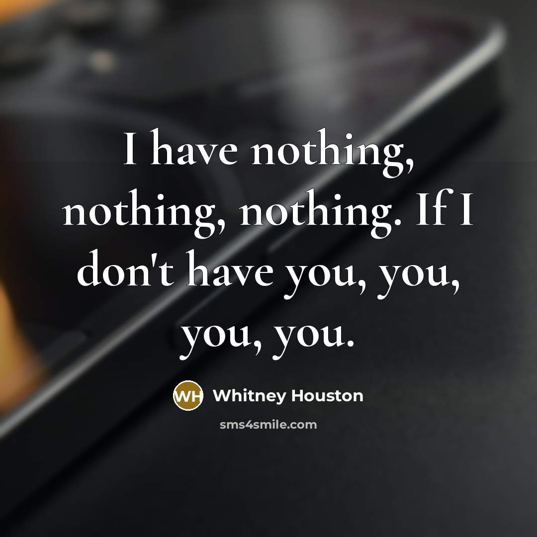 “I have nothing, nothing, nothing. If I don't have you, you, you, you.” quote by Whitney Houston