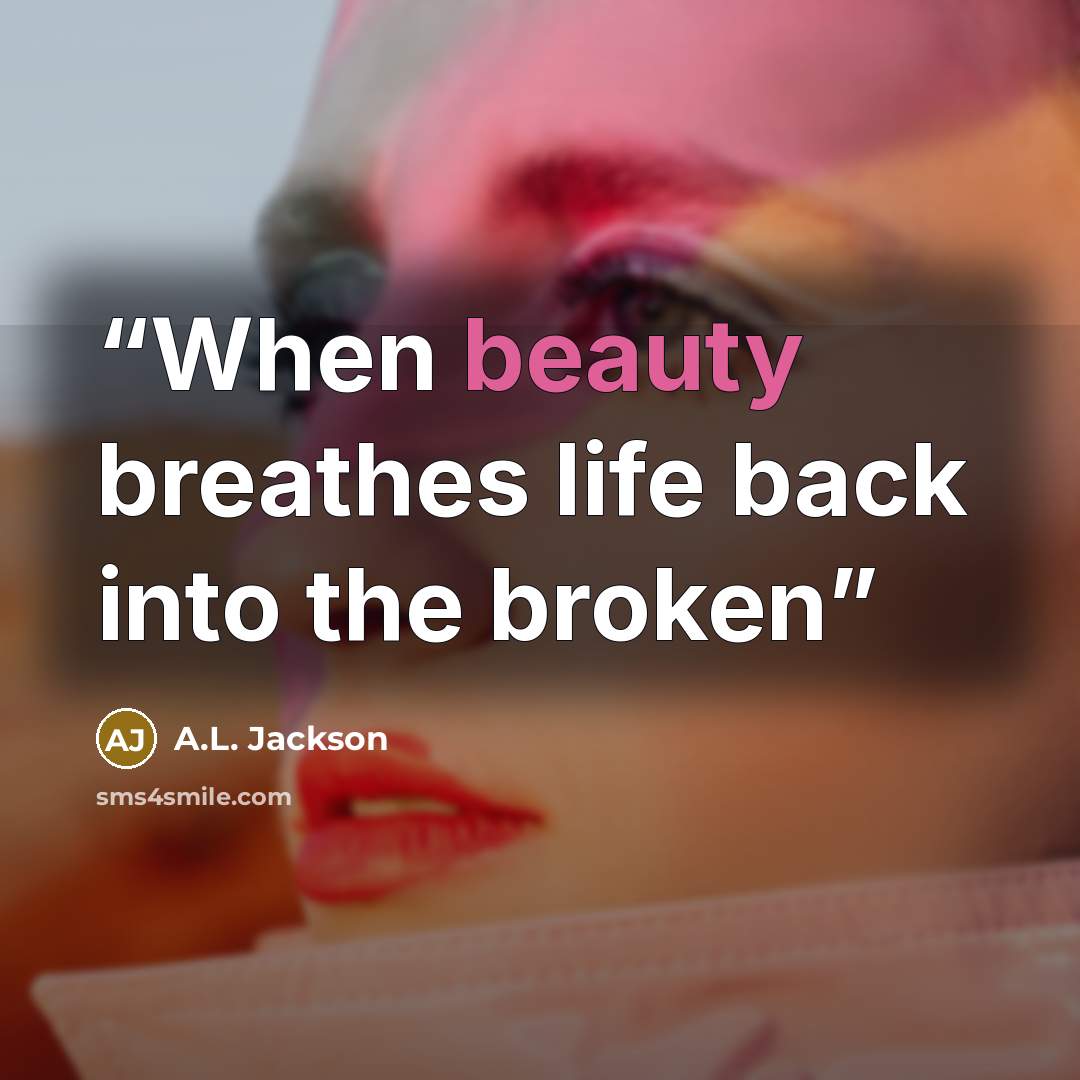 “When beauty breathes life back into the broken” quote by A.L. Jackson