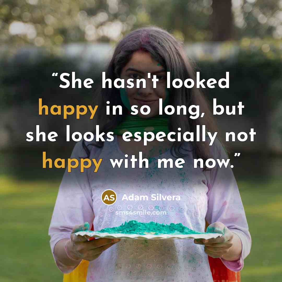 “She hasn't looked happy in so long, but she looks especially not happy with me now.” quote by Adam Silvera