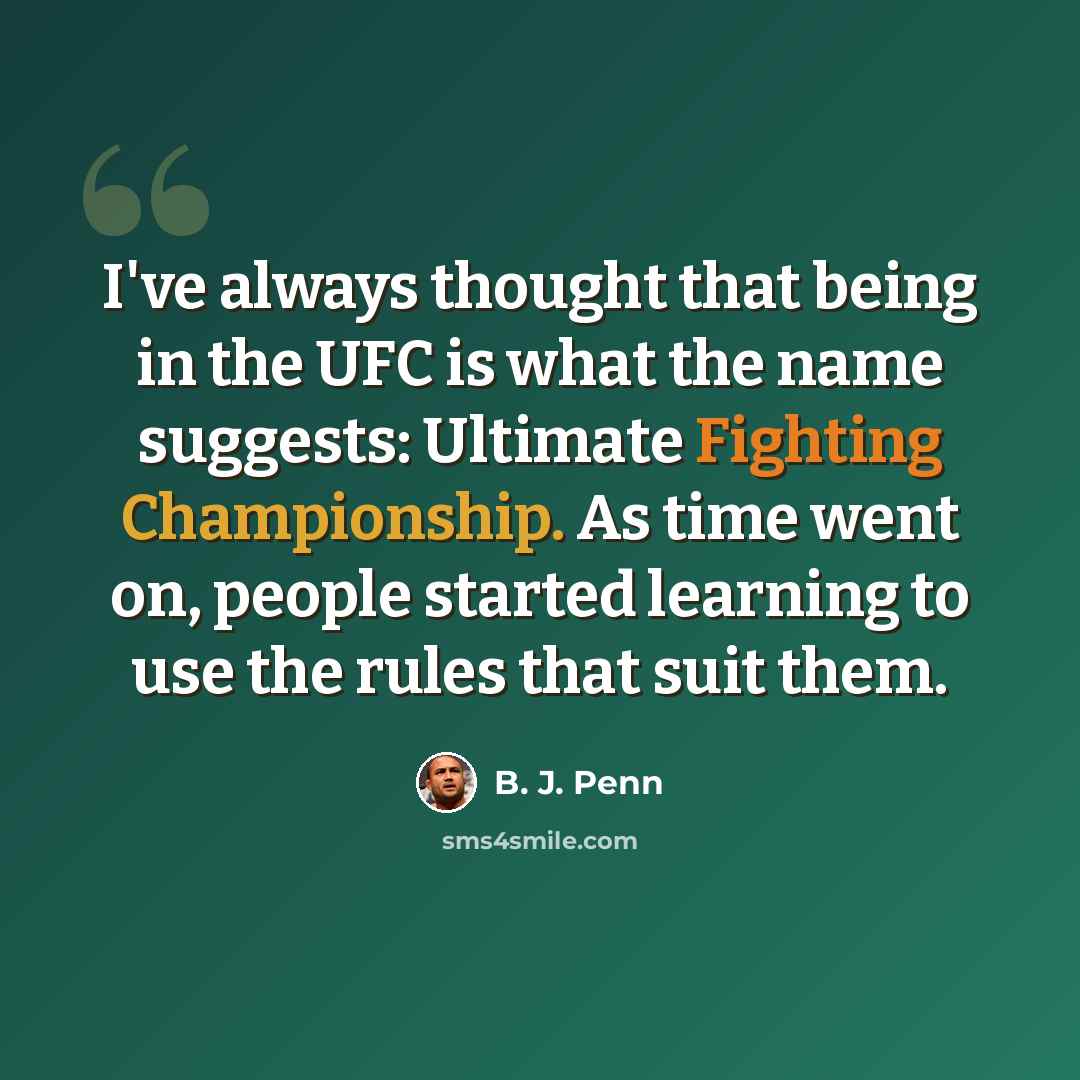 “I've always thought that being in the UFC is what the name suggests: Ultimate Fighting Championship. As time went on, people started learning to use the rules that suit them.” quote by B. J. Penn