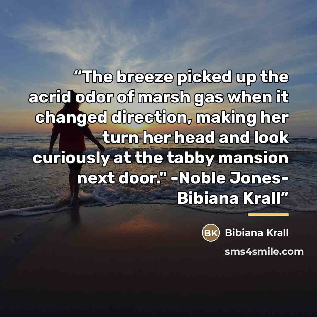 “The breeze picked up the acrid odor of marsh gas when it changed direction, making her turn her head and look curiously at the tabby mansion next door." -Noble Jones- Bibiana Krall” quote by Bibiana Krall