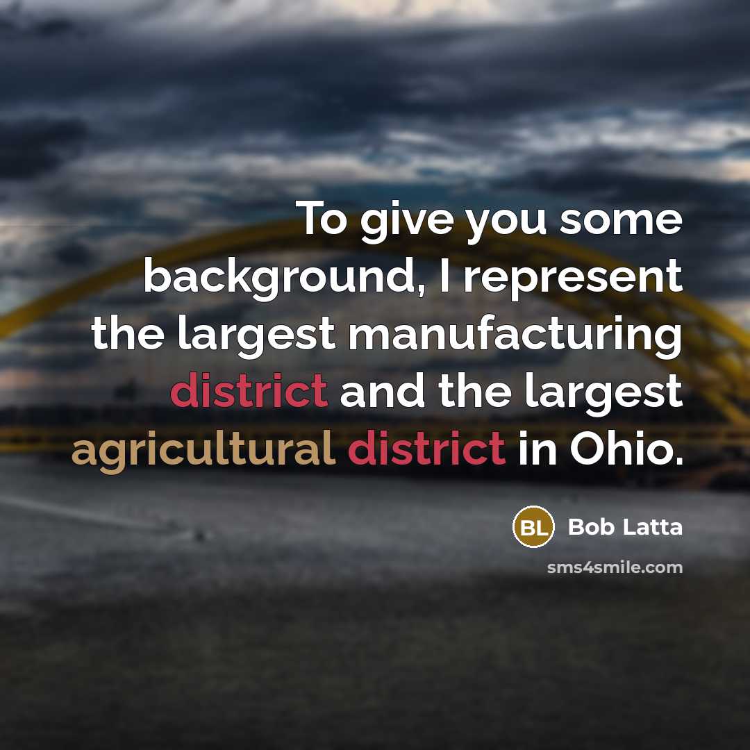 “To give you some background, I represent the largest manufacturing district and the largest agricultural district in Ohio.” quote by Bob Latta
