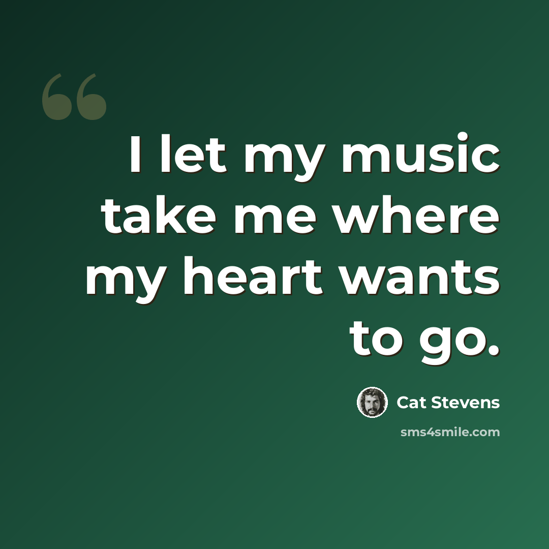 “I let my music take me where my heart wants to go.” quote by Cat Stevens