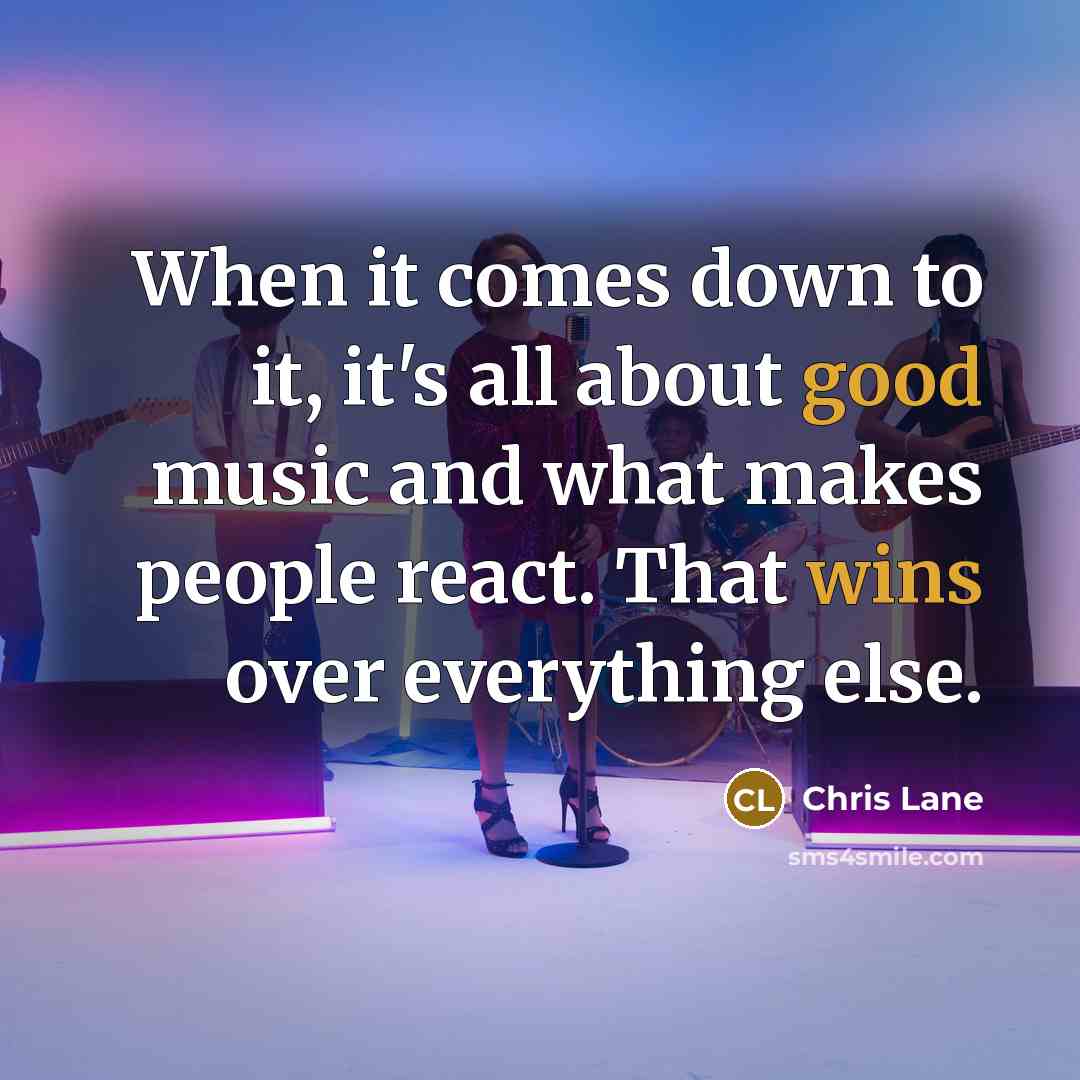 “When it comes down to it, it's all about good music and what makes people react. That wins over everything else.” quote by Chris Lane