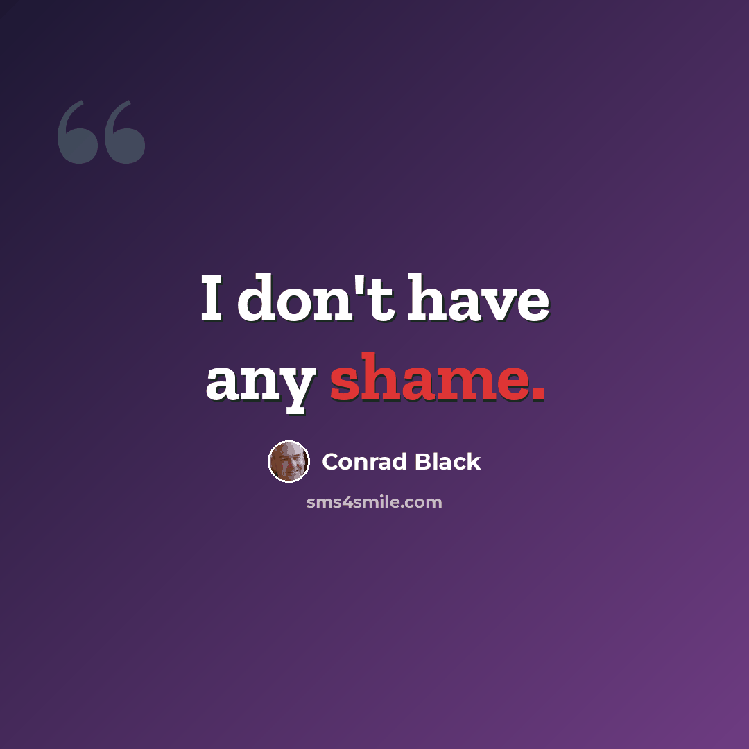 “I don't have any shame.” quote by Conrad Black