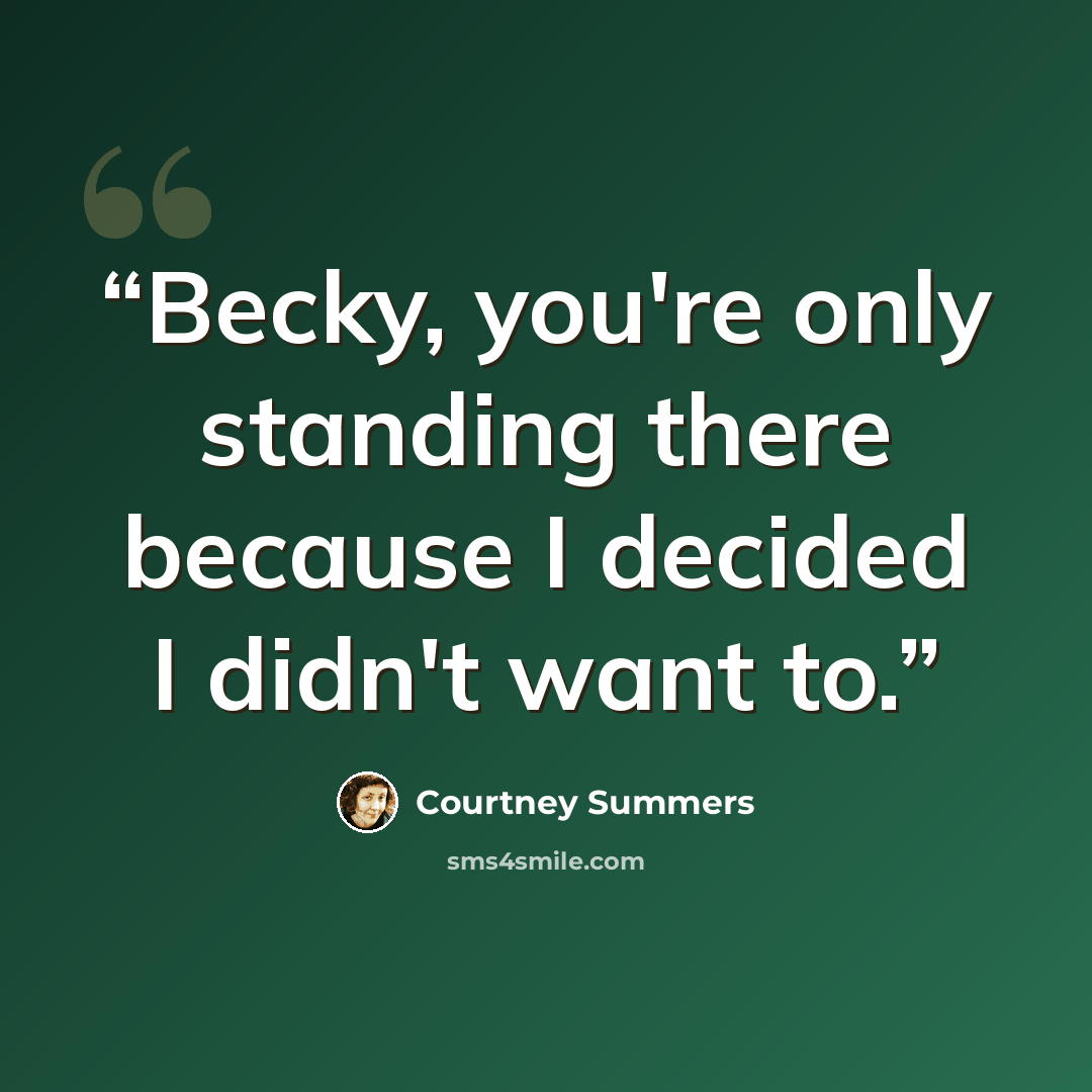 “Becky, you're only standing there because I decided I didn't want to.” quote by Courtney Summers