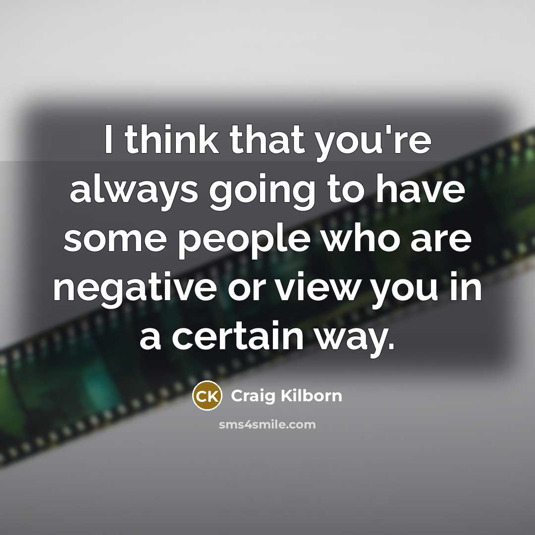 “I think that you're always going to have some people who are negative or view you in a certain way.” quote by Craig Kilborn