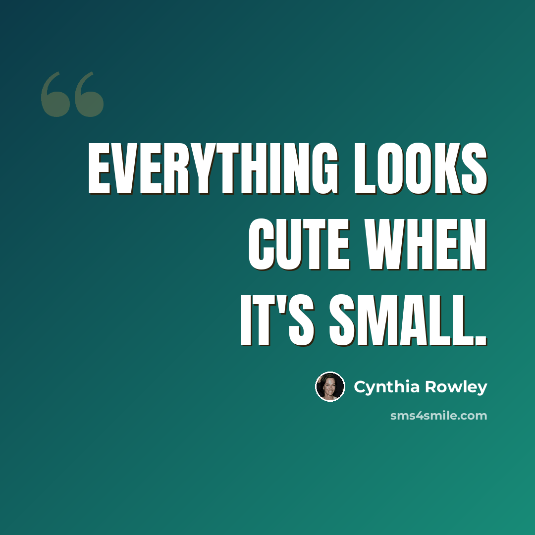 “Everything looks cute when it's small.” quote by Cynthia Rowley