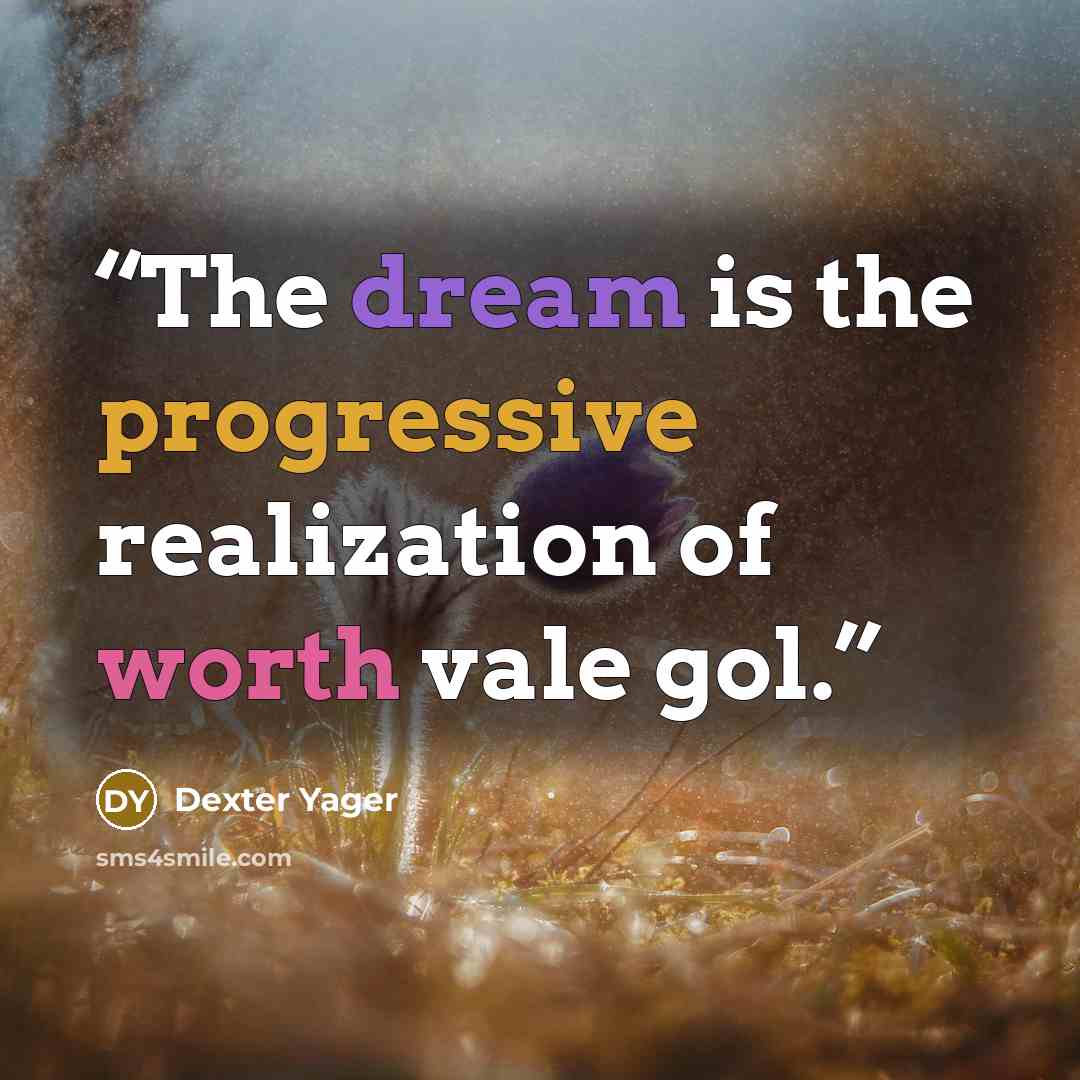 “The dream is the progressive realization of worth vale gol.” quote by Dexter Yager