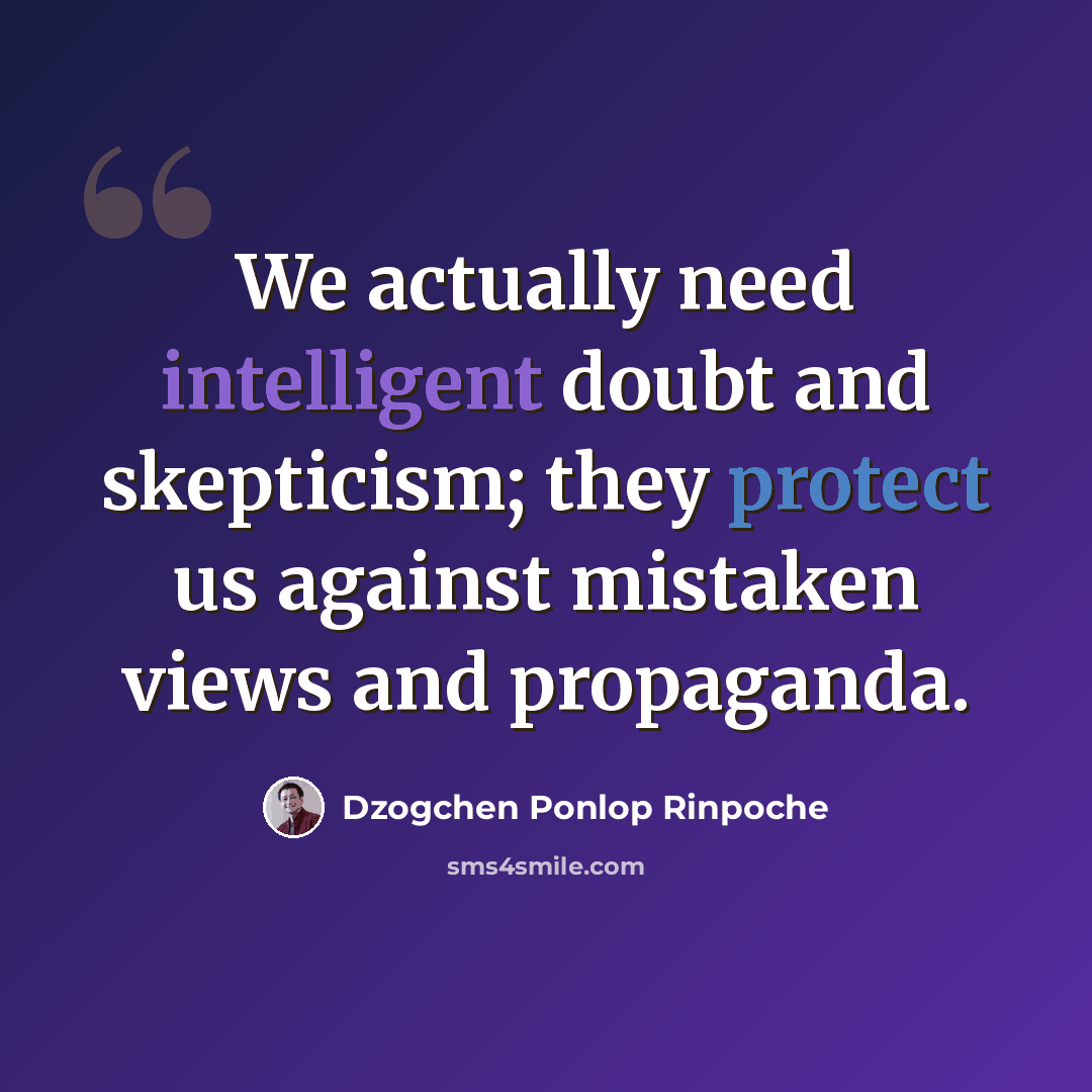 “We actually need intelligent doubt and skepticism; they protect us against mistaken views and propaganda.” quote by Dzogchen Ponlop Rinpoche