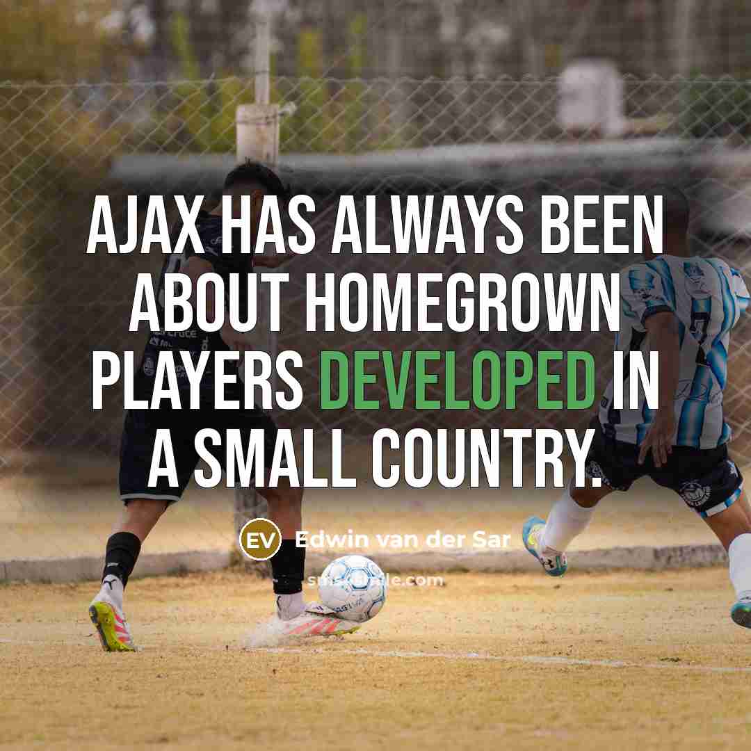 “Ajax has always been about homegrown players developed in a small country.” quote by Edwin van der Sar