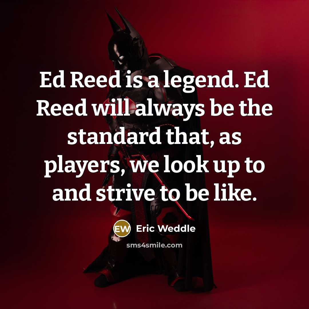 “Ed Reed is a legend. Ed Reed will always be the standard that, as players, we look up to and strive to be like.” quote by Eric Weddle