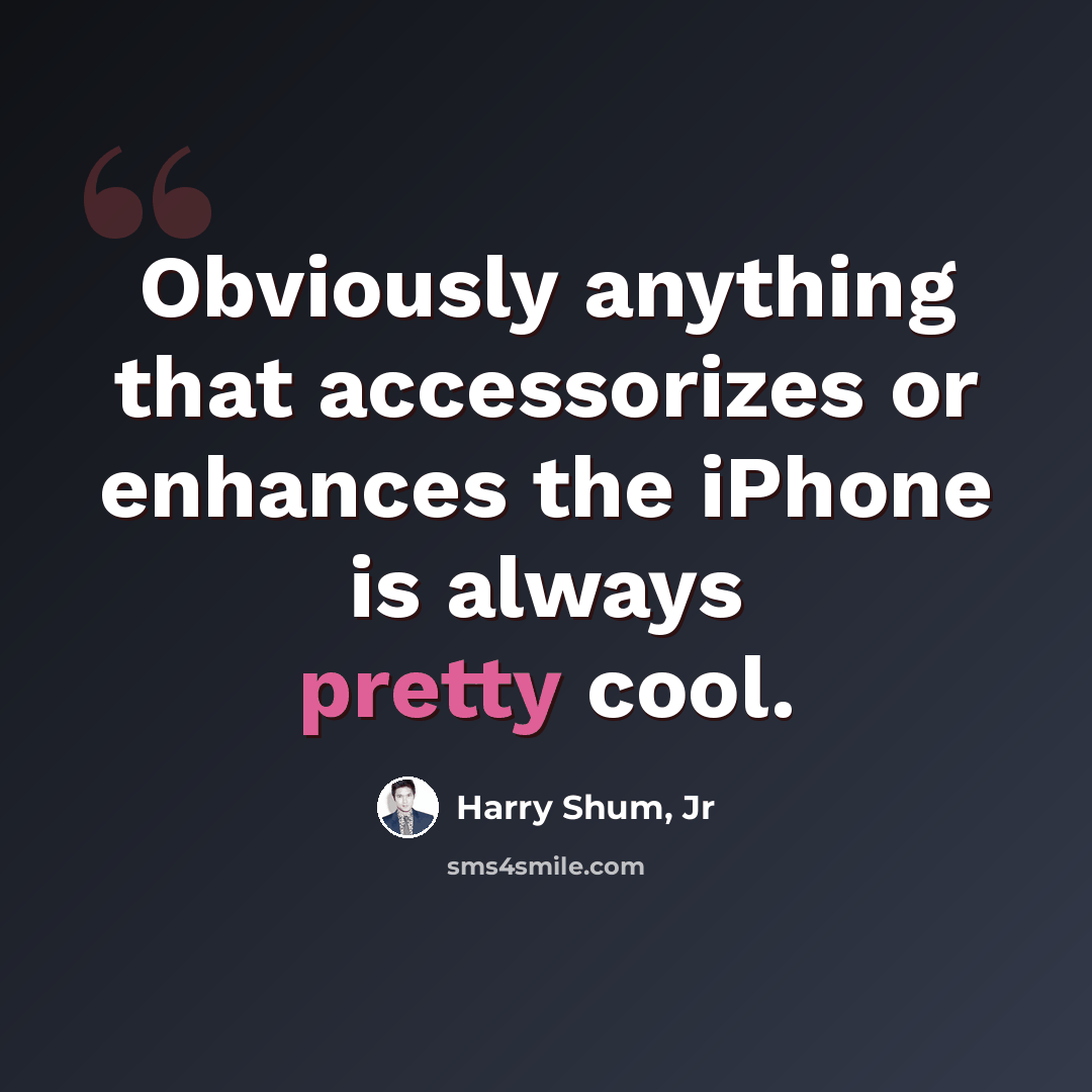 “Obviously anything that accessorizes or enhances the iPhone is always pretty cool.” quote by Harry Shum, Jr