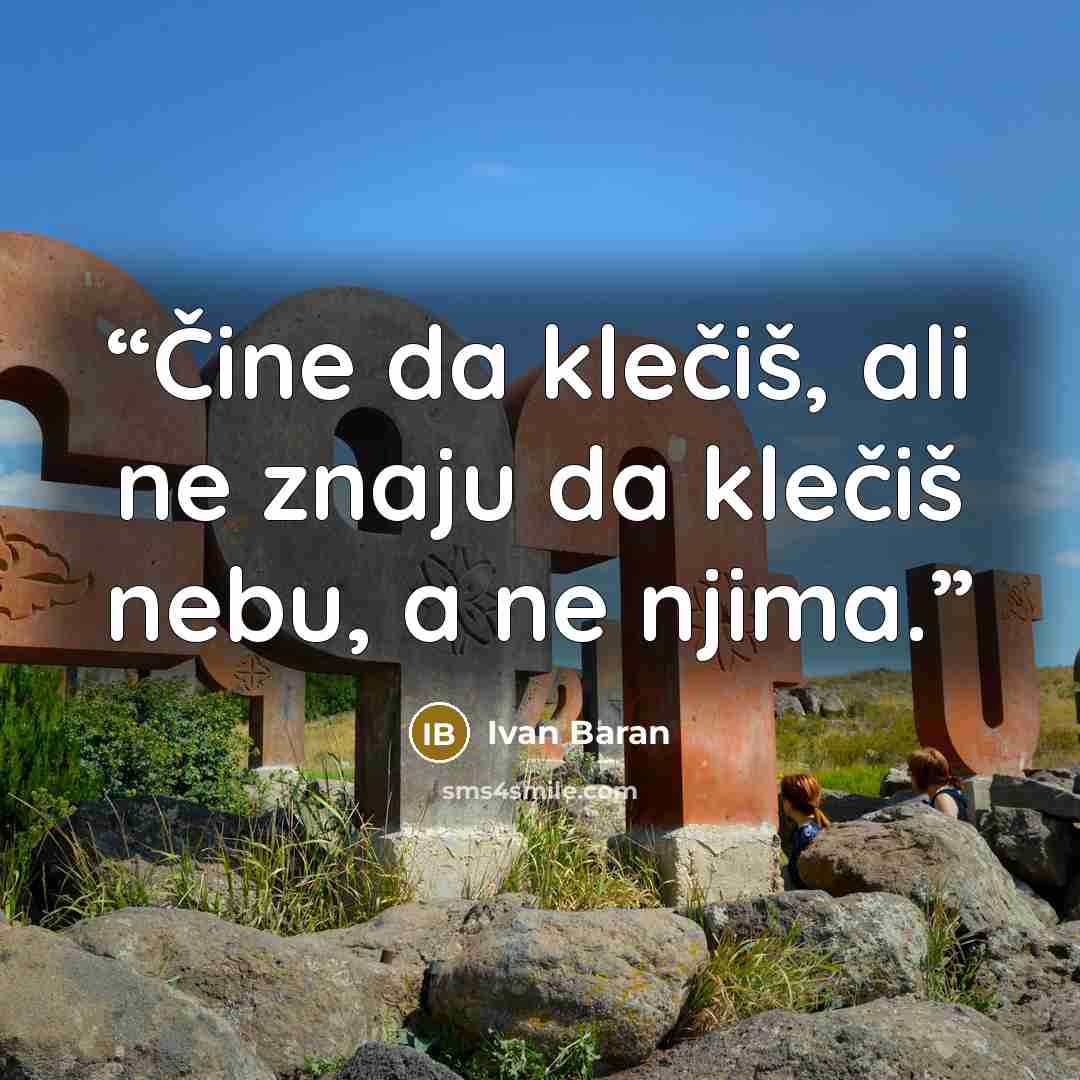 “Čine da klečiš, ali ne znaju da klečiš nebu, a ne njima.” quote by Ivan Baran