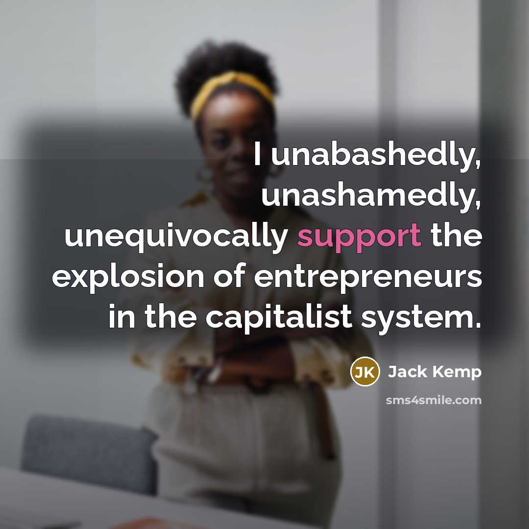 “I unabashedly, unashamedly, unequivocally support the explosion of entrepreneurs in the capitalist system.” quote by Jack Kemp