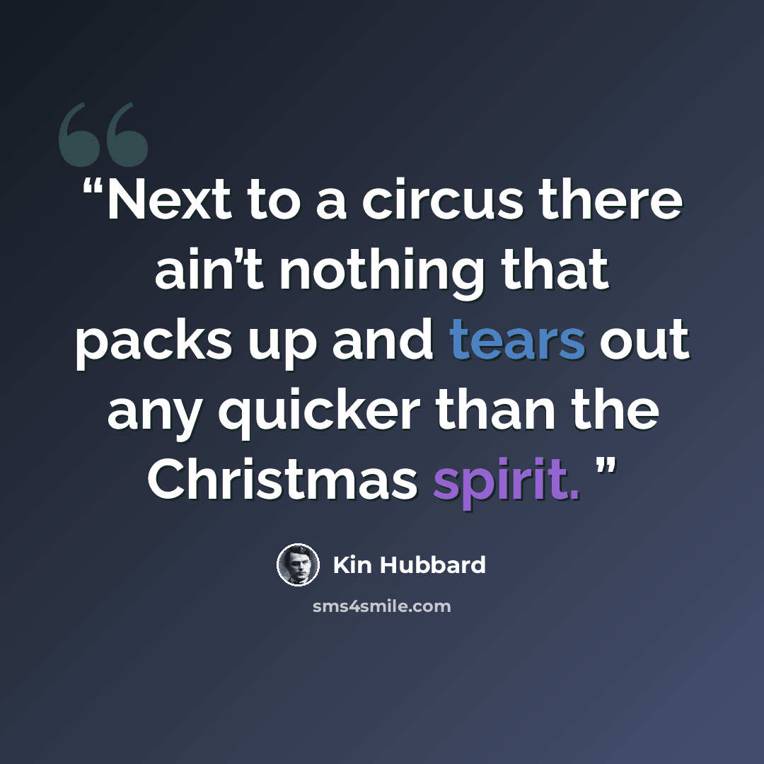 “Next to a circus there ain’t nothing that packs up and tears out any quicker than the Christmas spirit.” quote by Kin Hubbard