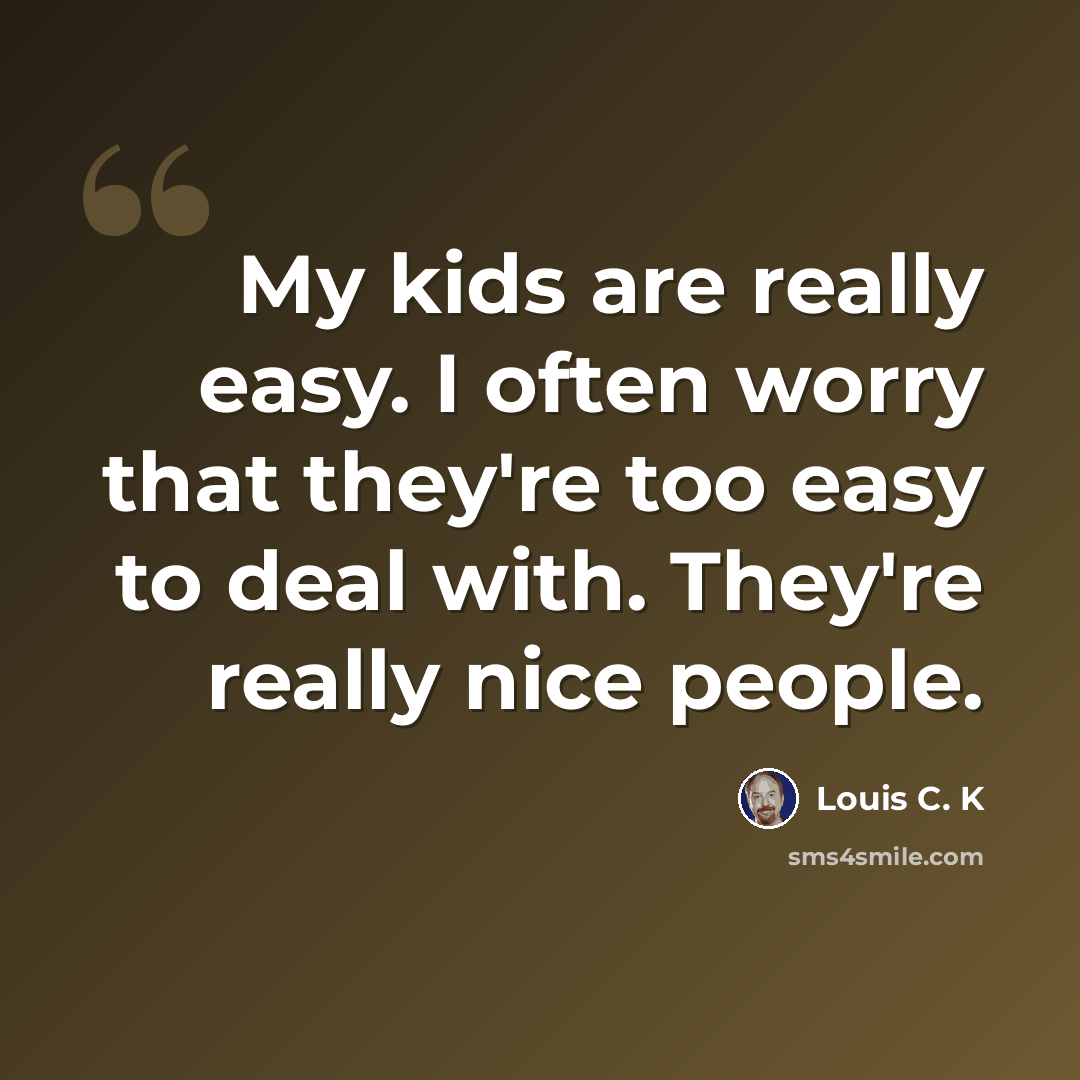 “My kids are really easy. I often worry that they're too easy to deal with. They're really nice people.” quote by Louis C. K