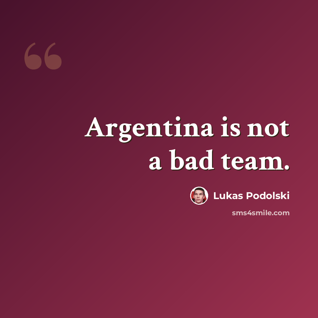 “Argentina is not a bad team.” quote by Lukas Podolski