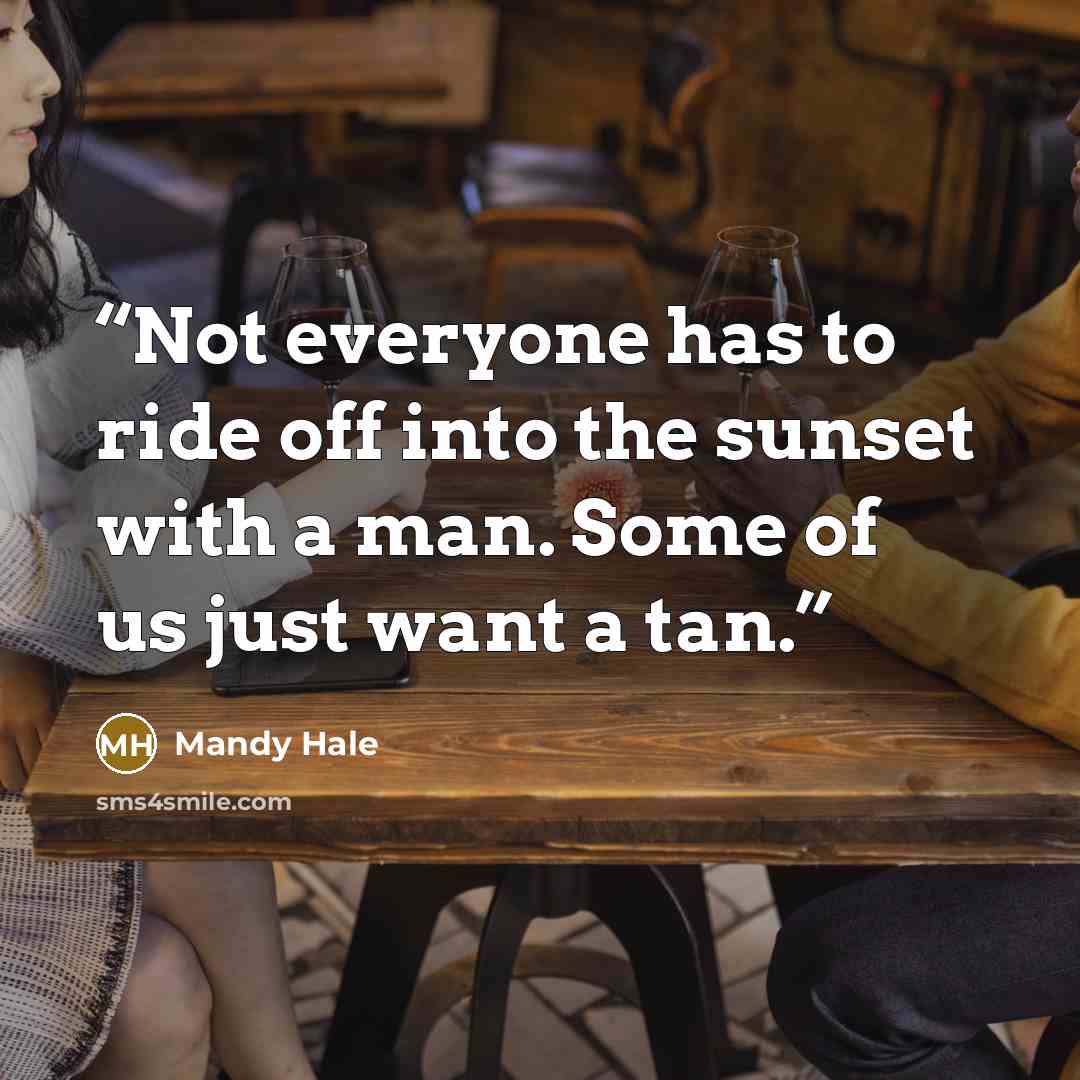 “Not everyone has to ride off into the sunset with a man. Some of us just want a tan.” quote by Mandy Hale