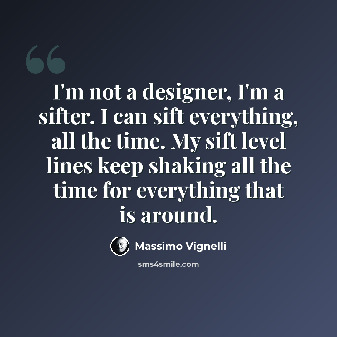 “I'm not a designer, I'm a sifter. I can sift everything, all the time. My sift level lines keep shaking all the time for everything that is around.” quote by Massimo Vignelli