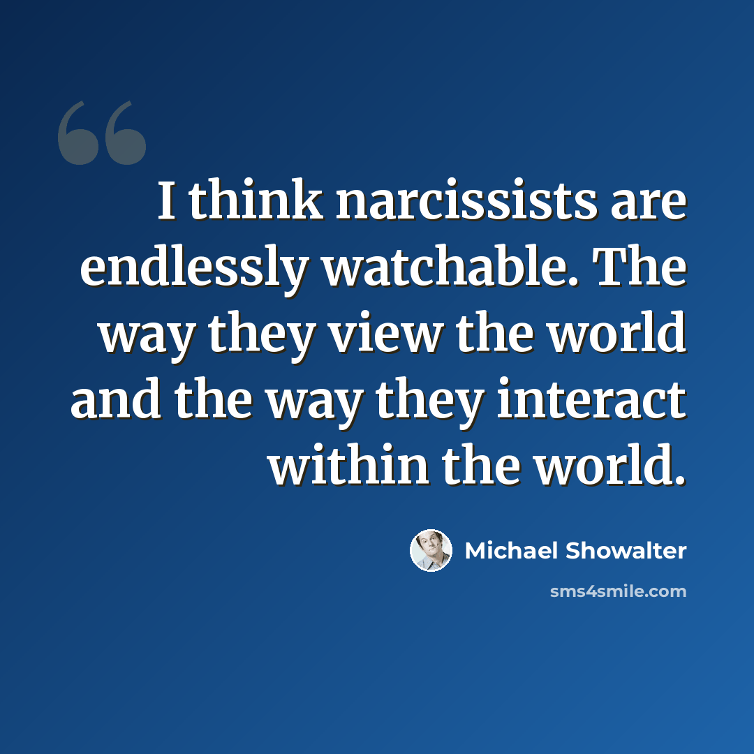 “I think narcissists are endlessly watchable. The way they view the world and the way they interact within the world.” quote by Michael Showalter