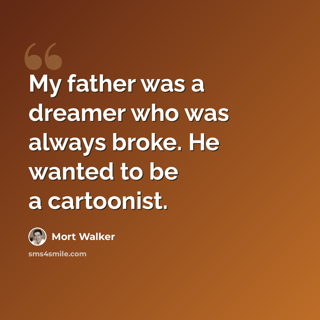 “My father was a dreamer who was always broke. He wanted to be a cartoonist.” quote by Mort Walker