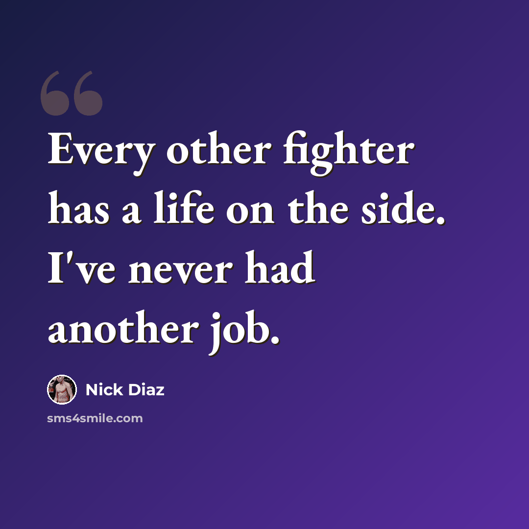 “Every other fighter has a life on the side. I've never had another job.” quote by Nick Diaz