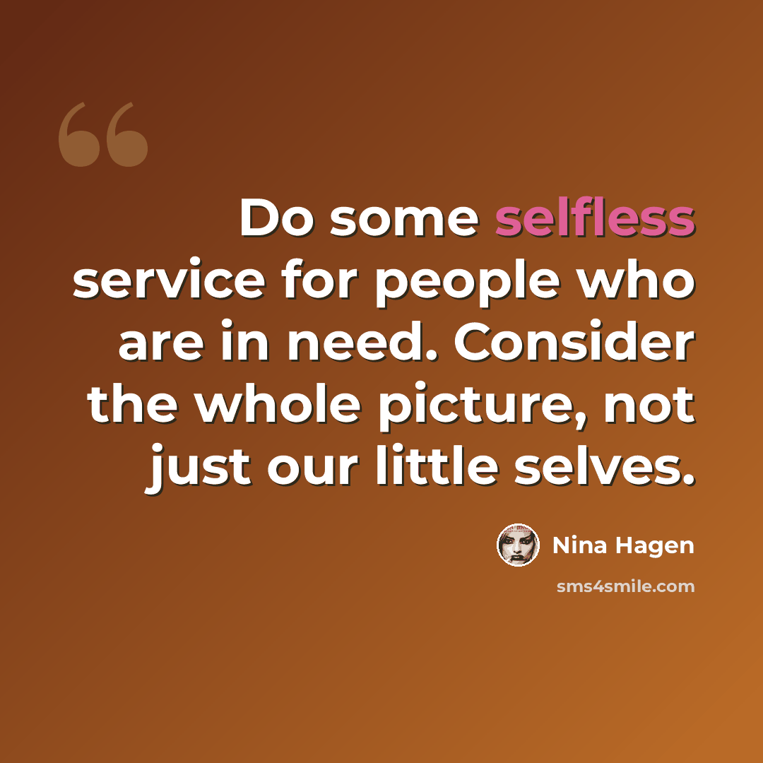 “Do some selfless service for people who are in need. Consider the whole picture, not just our little selves.” quote by Nina Hagen