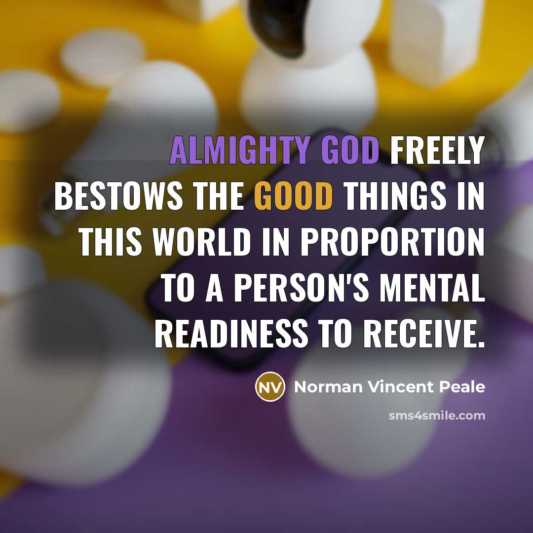 “Almighty God freely bestows the good things in this world in proportion to a person's mental readiness to receive.” quote by Norman Vincent Peale