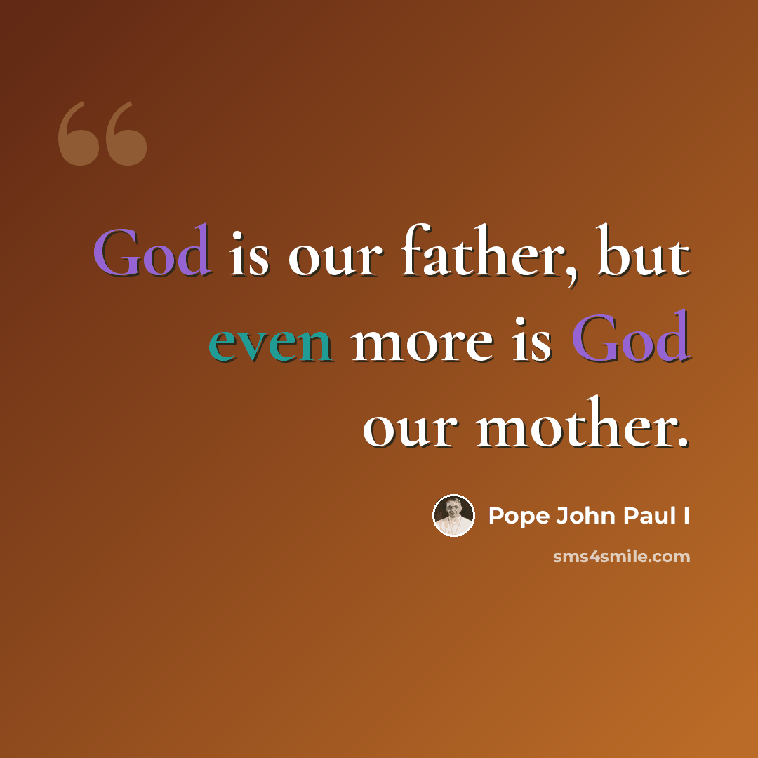 “God is our father, but even more is God our mother.” quote by Pope John Paul I